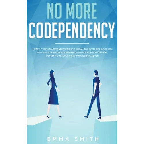 No More Codependency: Healthy Detachment Strategies to Break the Pattern. How to Stop Struggling with Codependent Relationships, Obsessive Jealousy, a