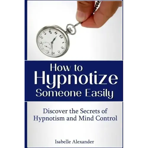 How to Hypnotize Someone Easily: Discover the Secrets of Hypnotism and Mind Control