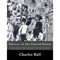 Slavery in the United States: A Narrative of the Life and Adventures of Charles Ball, a Black Man, Who Lived Forty Years in Maryland, South Carolina