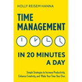 Time Management in 20 Minutes a Day: Simple Strategies to Increase Productivity, Enhance Creativity, and Make Your Time Your Own