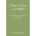 I Don't Give a D*MN!: A Self-Motivation Guide To Living Free