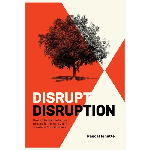 Disrupt Disruption: How to Decode the Future, Disrupt Your Industry, and Transform Your Business