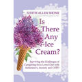 Is There Any Ice Cream?: Surviving the Challenges of Caregiving for a Loved One with Alzheimer's, Anxiety, and COPD