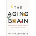 The Aging Brain: Proven Steps to Prevent Dementia and Sharpen Your Mind