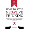 How to Stop Negative Thinking: A Practical Guide to Break the Cycle of Overthinking, Control Negative Thoughts and Relieve Anxiety, Stress and Worry