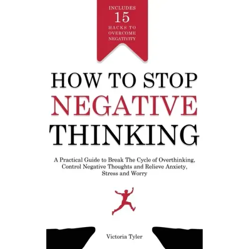 How to Stop Negative Thinking: A Practical Guide to Break the Cycle of Overthinking, Control Negative Thoughts and Relieve Anxiety, Stress and Worry