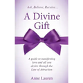 A Divine Gift: A Guide to Manifesting Love and All You Desire Through The Law of Attraction