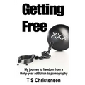 Getting Free: My journey to freedom from a thirty-year addiction to pornography