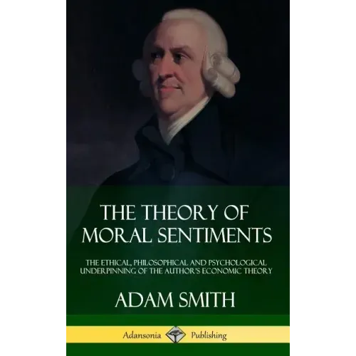 The Theory of Moral Sentiments: The Ethical, Philosophical and Psychological Underpinning of the Author's Economic Theory (Hardcover)