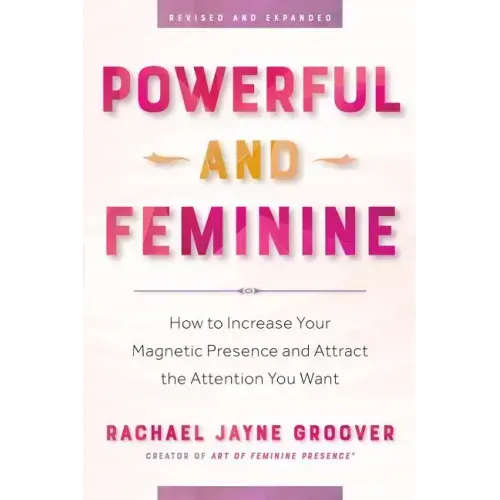 Powerful and Feminine: How to Increase Your Magnetic Presence and Attract the Attention You Want