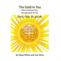 The Gold In You: How to Activate Your Sun Sign Spirit So You SHINE, FLOW, FLY and BE