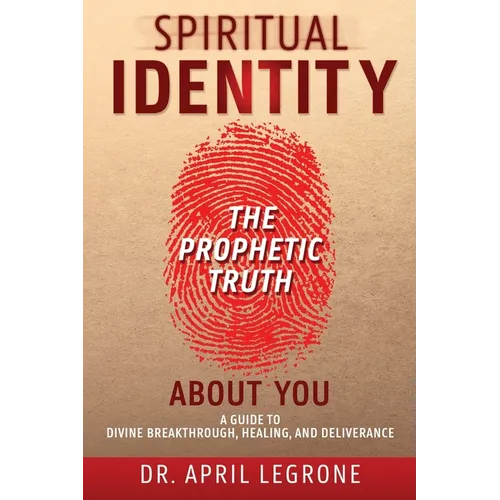 SPIRITUAL IDENTITY The PROPHETIC TRUTH About You: A Guide to Divine Breakthrough, Healing, and Deliverance