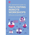 The Definitive Guide To Facilitating Remote Workshops: Insights, tools, and case studies from digital-first companies and expert facilitators