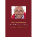 How To Heal Your Inner Family: A New Approach to Family Constellation Work for Lay People and Professionals