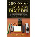 Obsessive Compulsive Disorder: Re-Train Your Brain and Overcome Obsessive Compulsive Disorder for Life