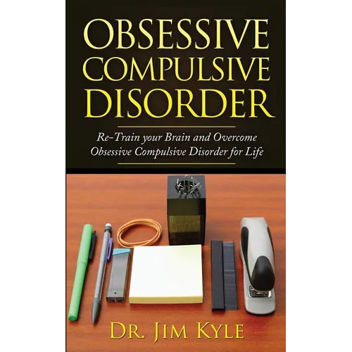 Obsessive Compulsive Disorder: Re-Train Your Brain and Overcome Obsessive Compulsive Disorder for Life
