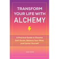 Transform Your Life with Alchemy: A Practical Guide to Dissolve Self-Doubt, Balance Your Mind, and Center Yourself
