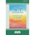 The ACT Workbook for Depression and Shame: Overcome Thoughts of Defectiveness and Increase Well-Being Using Acceptance and Commitment Therapy (Large P