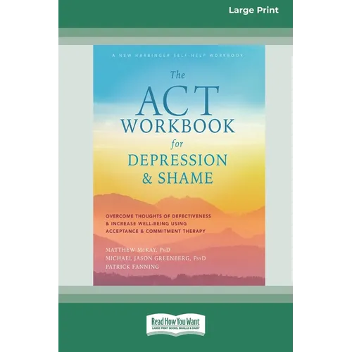 The ACT Workbook for Depression and Shame: Overcome Thoughts of Defectiveness and Increase Well-Being Using Acceptance and Commitment Therapy (Large P