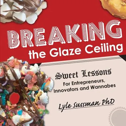 Breaking the Glaze Ceiling: Sweet Lessons For Entrepreneurs, Innovators and Wannabes