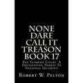 None Dare Call It Treason Book 17: The Supreme Court -- A Devastating Threat To National Security!