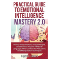 Practical Guide to Emotional Intelligence Mastery 2.0: How to Read Emotions, Analyze People, and Influence Anyone with Body Language, Mind Control, NL
