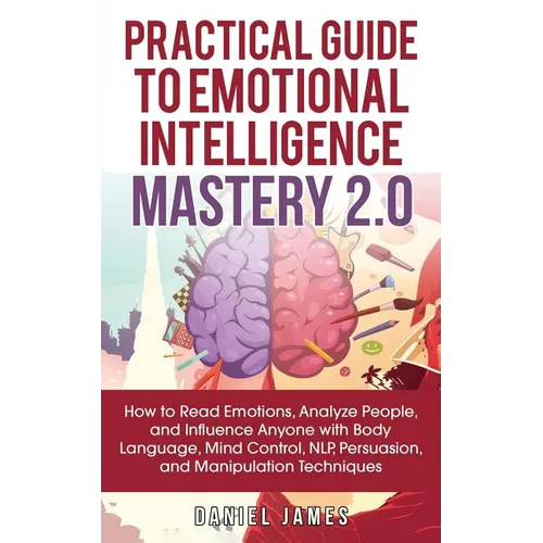 Practical Guide to Emotional Intelligence Mastery 2.0: How to Read Emotions, Analyze People, and Influence Anyone with Body Language, Mind Control, NL