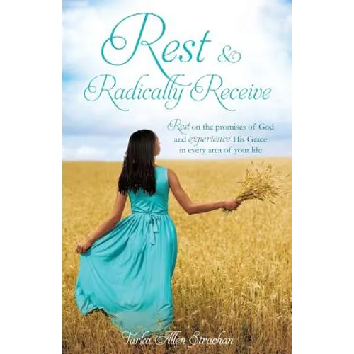 Rest & Radically Receive: Rest on the promises of God and experience His Grace in every area of your life
