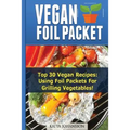 Vegan Foil Packet Cookbook: Top 30 Vegan Recipes - Using Foil Packets For grilling Vegetables