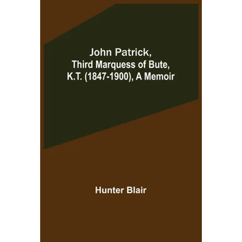 John Patrick, Third Marquess of Bute, K.T. (1847-1900), a Memoir