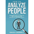 How to Analyze People: Beginner's Guide to Learn the Best Techniques and Methods of Analyzing People