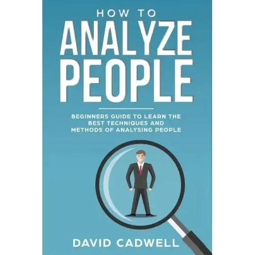 How to Analyze People: Beginner's Guide to Learn the Best Techniques and Methods of Analyzing People