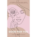Good For You: 114 Mindful Practices Every Woman Can Adopt For A More Harmonious Life