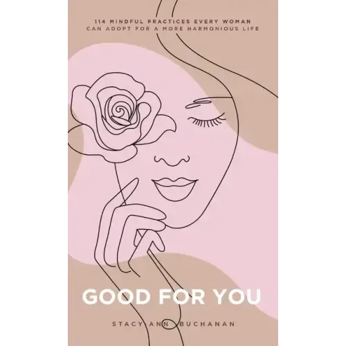 Good For You: 114 Mindful Practices Every Woman Can Adopt For A More Harmonious Life