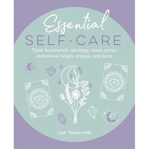 Essential Self-Care: Tarot, Breathwork, Astrology, Moon Cycles, Restorative Recipes, Crystals, and More