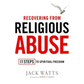 Recovering from Religious Abuse: 11 Steps to Spiritual Freedom