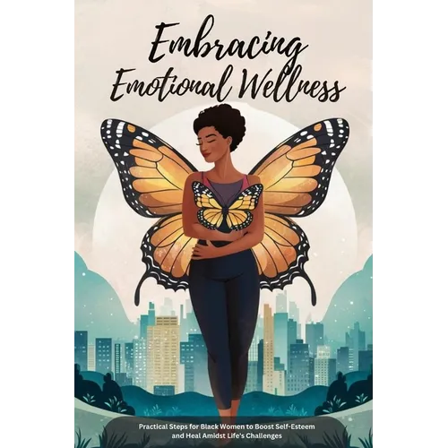 Embracing Emotional Wellness: Practical Steps for Black Women to Boost Self-Esteem and Heal Amidst Life's Challenges