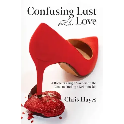 Confusing Lust with Love: A Book for Single Women on the Road to Finding a Relationship