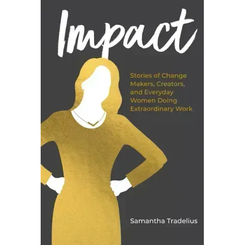 Impact: Stories of Change Makers, Creators, and Everyday Women Doing Extraordinary Work