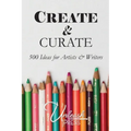 Create and Curate: 500 Ideas for Artists & Writers