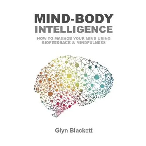 Mind-Body Intelligence: How to Manage Your Mind Using Biofeedback & Mindfulness