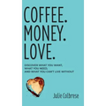 Coffee. Money. Love.: Discover What You Want, What You Need, and What You Can't Live Without