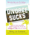 Divorce Sucks: What to Do When Irreconcilable Differences, Lawyer Fees, and Your Ex's Hollywood Wife Make You Miserable