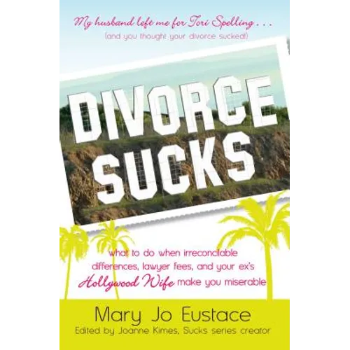Divorce Sucks: What to Do When Irreconcilable Differences, Lawyer Fees, and Your Ex's Hollywood Wife Make You Miserable
