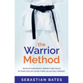 The Warrior Method: Develop Confidence, Respect and Focus in Your Child by Giving Them a Black Belt Mindset