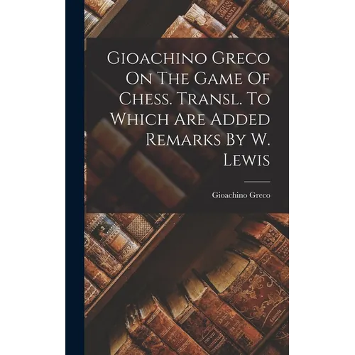 Gioachino Greco On The Game Of Chess. Transl. To Which Are Added Remarks By W. Lewis