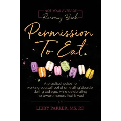 Permission To Eat: A practical guide to working yourself out of an eating disorder during college, while celebrating the awesomeness that is you!