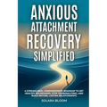 Anxious Attachment Recovery Simplified: A streamlined, compassionate roadmap to set healthy boundaries, stop overanalyzing, and build secure, lasting