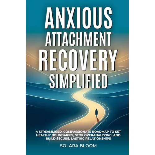 Anxious Attachment Recovery Simplified: A streamlined, compassionate roadmap to set healthy boundaries, stop overanalyzing, and build secure, lasting