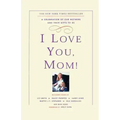 I Love You, Mom!: A Celebration of Our Mothers and Their Gifts to Us